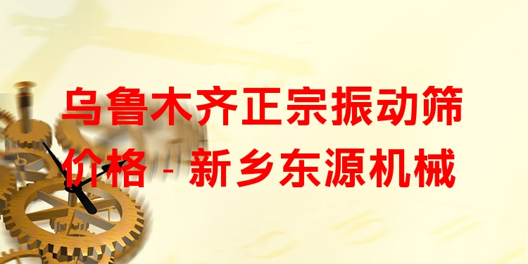 烏魯木齊正宗振動篩價格 - 新鄉(xiāng)東源機械