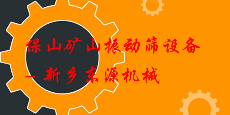 保山礦山振動篩設(shè)備 - 新鄉(xiāng)東源機(jī)械