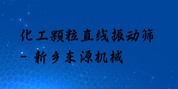 化工顆粒直線振動篩 - 新鄉(xiāng)東源機械