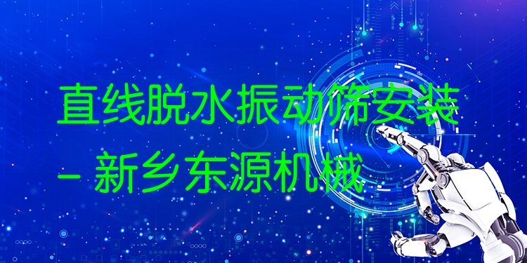 直線脫水振動篩安裝 - 新鄉(xiāng)東源機(jī)械