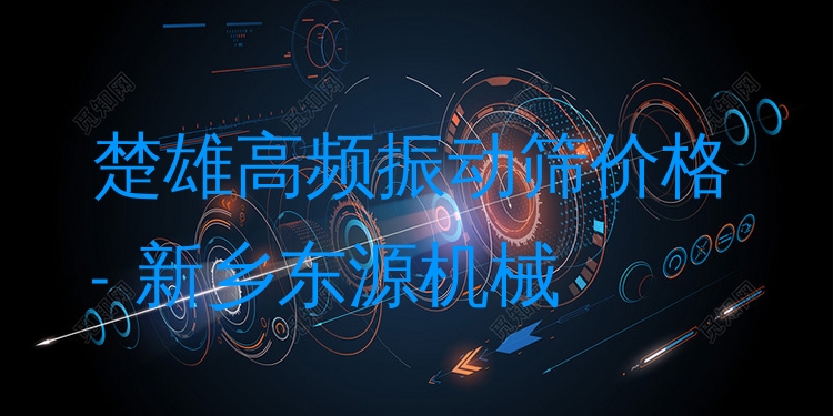 楚雄高頻振動篩價格 - 新鄉(xiāng)東源機械