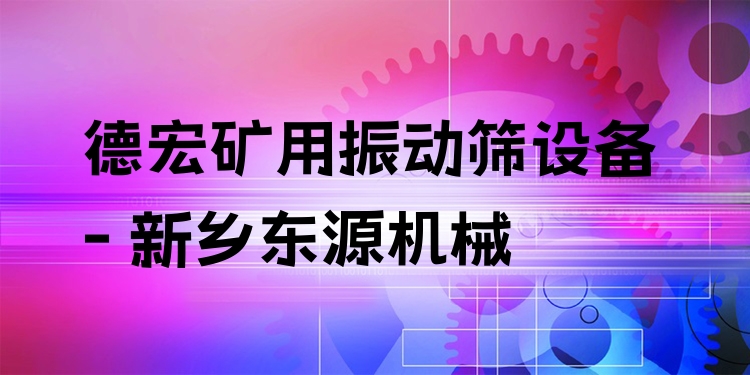 德宏礦用振動(dòng)篩設(shè)備 - 新鄉(xiāng)東源機(jī)械