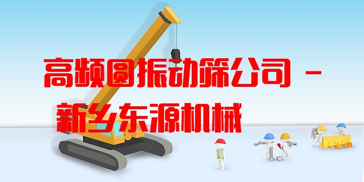 高頻圓振動(dòng)篩公司 - 新鄉(xiāng)東源機(jī)械