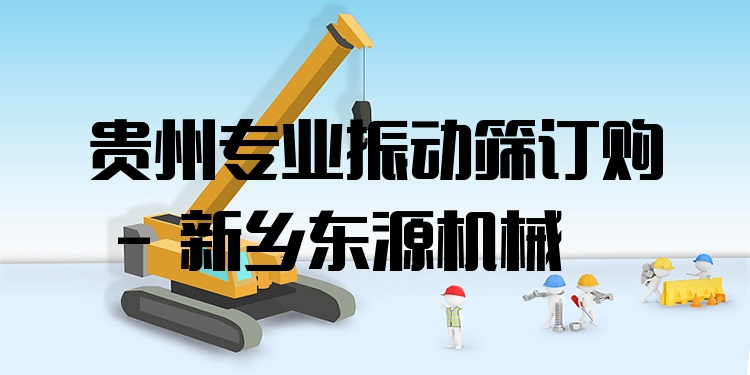 貴州***振動(dòng)篩訂購(gòu) - 新鄉(xiāng)東源機(jī)械