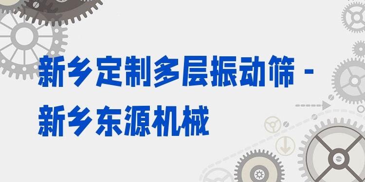 新鄉(xiāng)定制多層振動篩 - 新鄉(xiāng)東源機械