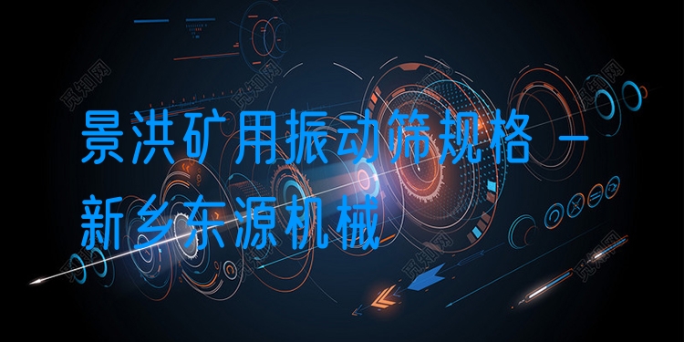 景洪礦用振動篩規(guī)格 - 新鄉(xiāng)東源機械