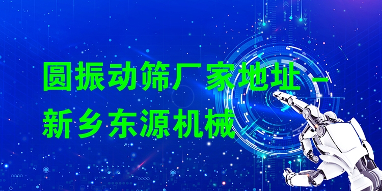 圓振動(dòng)篩廠家地址 - 新鄉(xiāng)東源機(jī)械