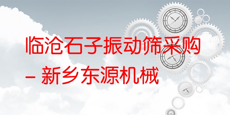 臨滄石子振動(dòng)篩采購 - 新鄉(xiāng)東源機(jī)械