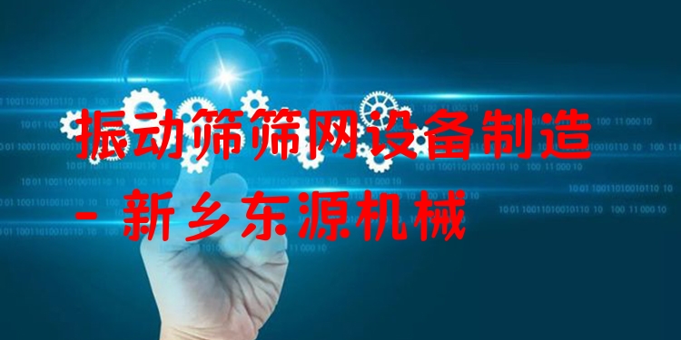振動篩篩網(wǎng)設備制造 - 新鄉(xiāng)東源機械