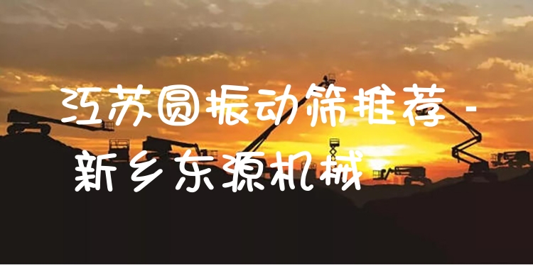 江蘇圓振動(dòng)篩推薦 - 新鄉(xiāng)東源機(jī)械