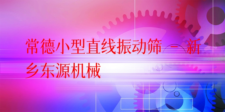 常德小型直線振動篩 - 新鄉(xiāng)東源機械