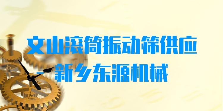 文山滾筒振動篩供應(yīng) - 新鄉(xiāng)東源機械