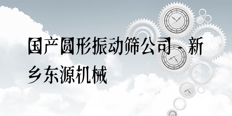 國(guó)產(chǎn)圓形振動(dòng)篩公司 - 新鄉(xiāng)東源機(jī)械