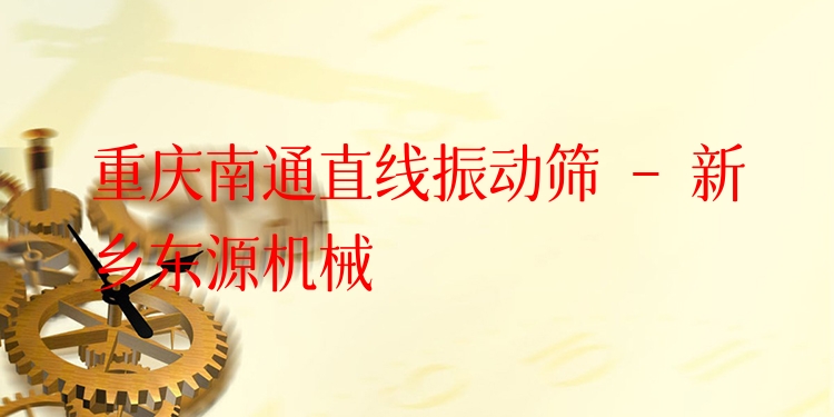 重慶南通直線振動篩 - 新鄉(xiāng)東源機械