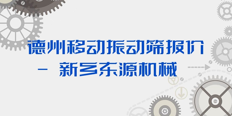 德州移動振動篩報(bào)價(jià) - 新鄉(xiāng)東源機(jī)械