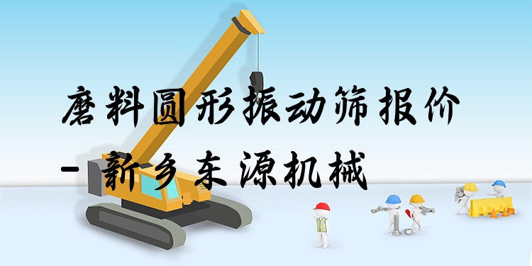磨料圓形振動篩報價 - 新鄉(xiāng)東源機械
