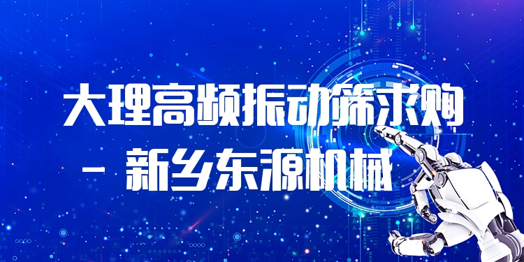 大理高頻振動(dòng)篩求購 - 新鄉(xiāng)東源機(jī)械