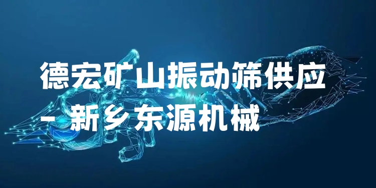 德宏礦山振動篩供應 - 新鄉(xiāng)東源機械