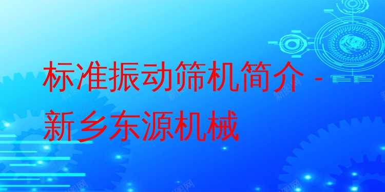 標準振動篩機簡介 - 新鄉(xiāng)東源機械