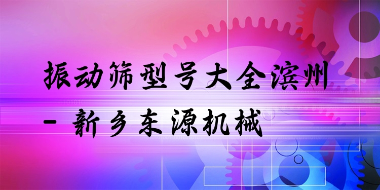 振動篩型號大全濱州 - 新鄉(xiāng)東源機(jī)械