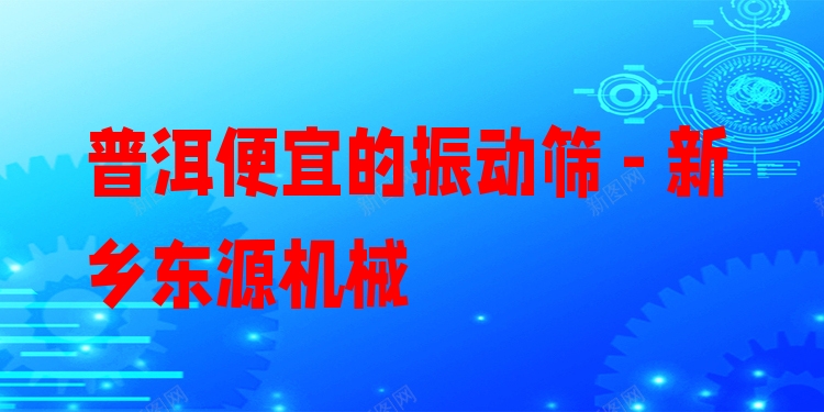 普洱便宜的振動(dòng)篩 - 新鄉(xiāng)東源機(jī)械