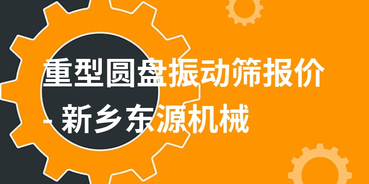 重型圓盤(pán)振動(dòng)篩報(bào)價(jià) - 新鄉(xiāng)東源機(jī)械
