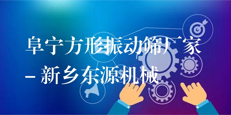 阜寧方形振動篩廠家 - 新鄉(xiāng)東源機械