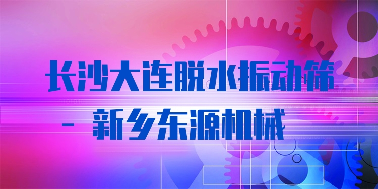 長沙大連脫水振動篩 - 新鄉(xiāng)東源機械