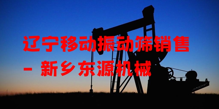 遼寧移動(dòng)振動(dòng)篩銷售 - 新鄉(xiāng)東源機(jī)械