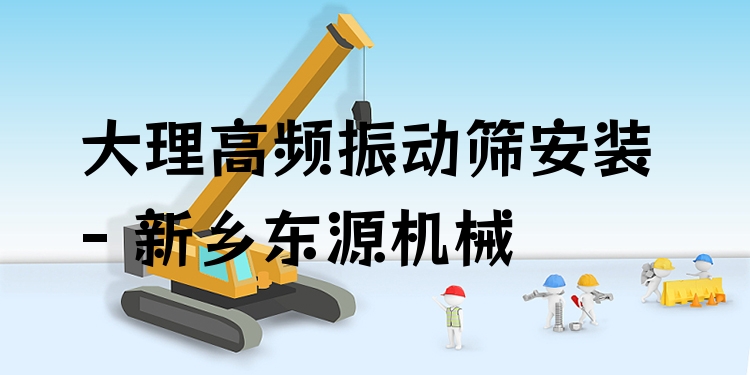 大理高頻振動(dòng)篩安裝 - 新鄉(xiāng)東源機(jī)械