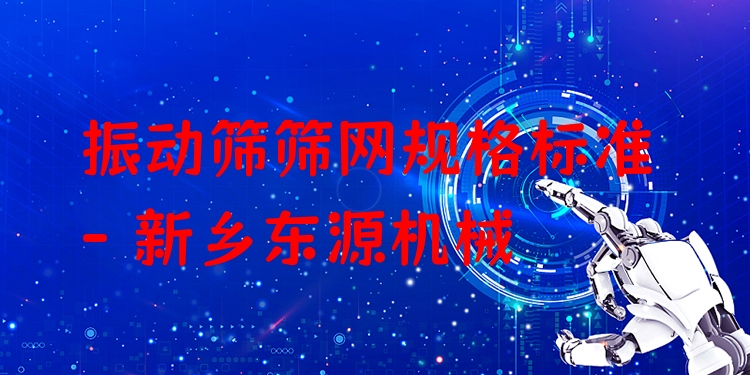 振動(dòng)篩篩網(wǎng)規(guī)格標(biāo)準(zhǔn) - 新鄉(xiāng)東源機(jī)械