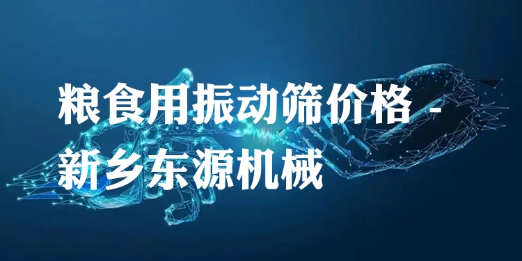 糧食用振動篩價格 - 新鄉(xiāng)東源機械