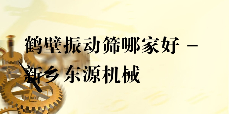 鶴壁振動篩哪家好 - 新鄉(xiāng)東源機(jī)械