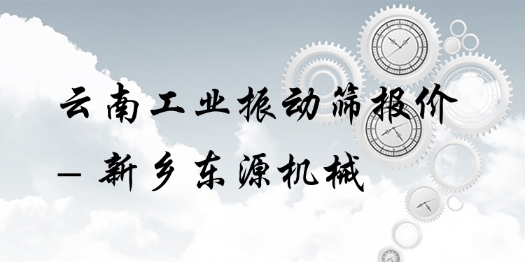 云南工業(yè)振動篩報價 - 新鄉(xiāng)東源機械