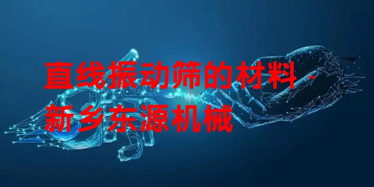 直線振動(dòng)篩的材料 - 新鄉(xiāng)東源機(jī)械