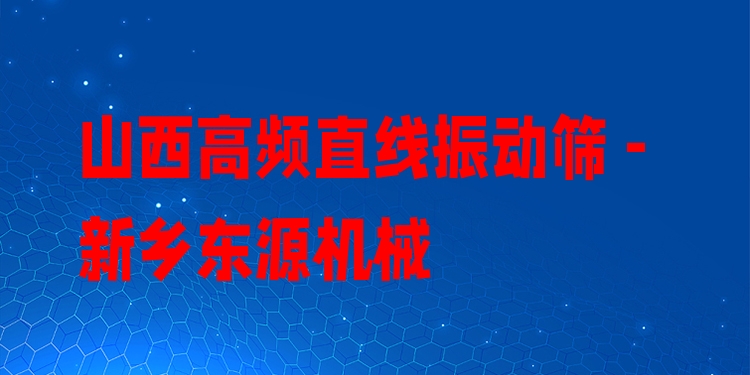 山西高頻直線振動篩 - 新鄉(xiāng)東源機(jī)械