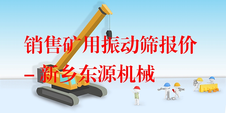 銷售礦用振動(dòng)篩報(bào)價(jià) - 新鄉(xiāng)東源機(jī)械