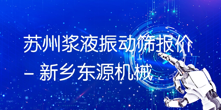 蘇州漿液振動篩報價 - 新鄉(xiāng)東源機械