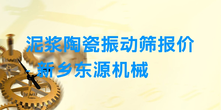 泥漿陶瓷振動篩報價 - 新鄉(xiāng)東源機械