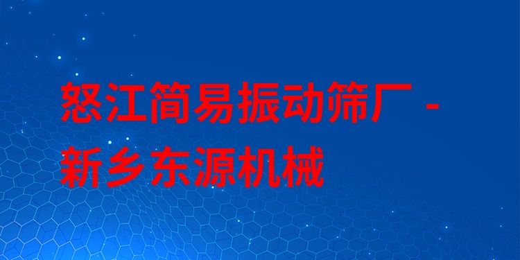 怒江簡易振動(dòng)篩廠 - 新鄉(xiāng)東源機(jī)械