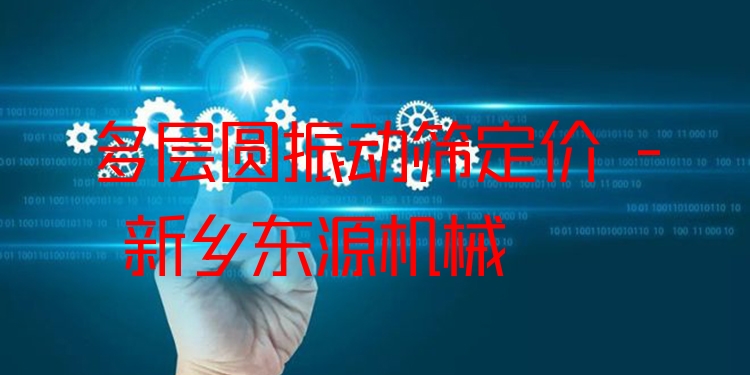多層圓振動篩定價 - 新鄉(xiāng)東源機械