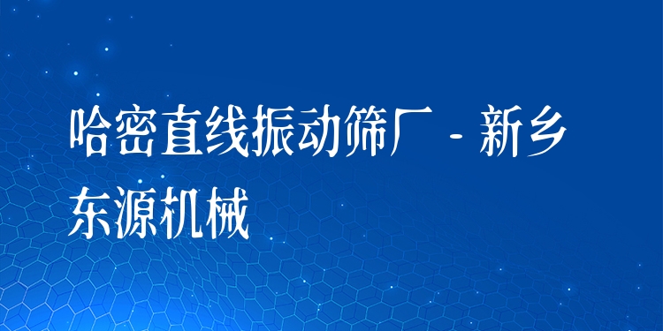 哈密直線振動篩廠 - 新鄉(xiāng)東源機(jī)械