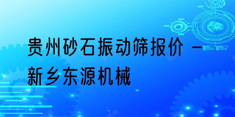 貴州砂石振動(dòng)篩報(bào)價(jià) - 新鄉(xiāng)東源機(jī)械