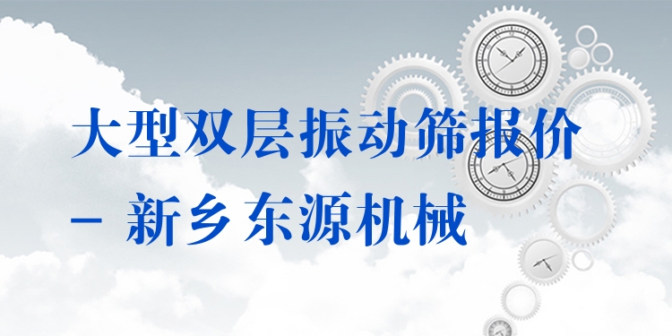 大型雙層振動篩報價 - 新鄉(xiāng)東源機械