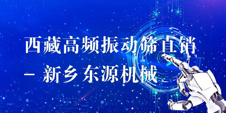 西藏高頻振動(dòng)篩直銷(xiāo) - 新鄉(xiāng)東源機(jī)械