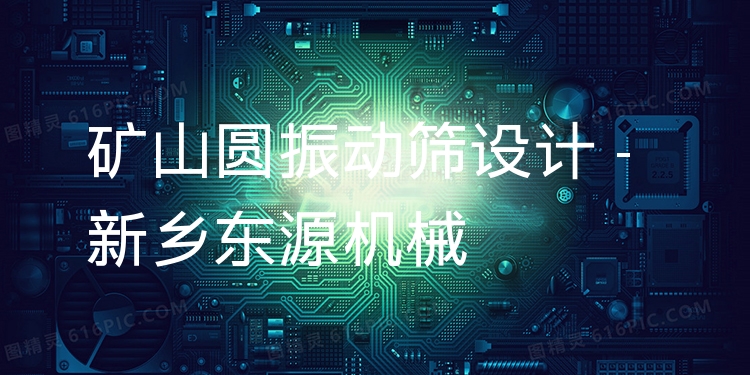 礦山圓振動篩設計 - 新鄉(xiāng)東源機械