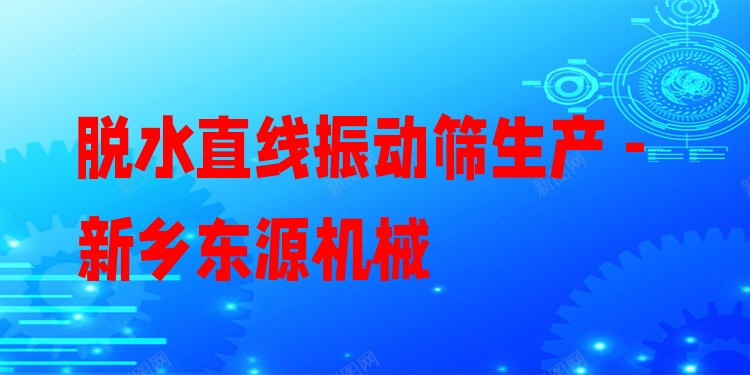脫水直線振動篩生產(chǎn) - 新鄉(xiāng)東源機械