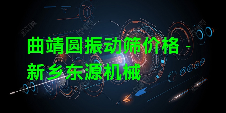 曲靖圓振動(dòng)篩價(jià)格 - 新鄉(xiāng)東源機(jī)械
