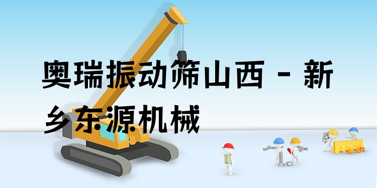 奧瑞振動(dòng)篩山西 - 新鄉(xiāng)東源機(jī)械