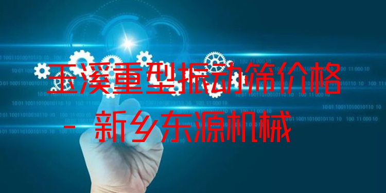 玉溪重型振動(dòng)篩價(jià)格 - 新鄉(xiāng)東源機(jī)械